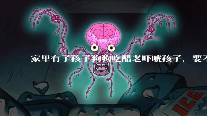 家里有了孩子狗狗吃醋老吓唬孩子，要不要把狗狗卖掉？